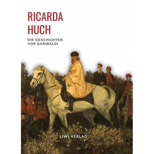 Ricarda Octavia Huch - Ricarda Huch: Die Geschichten von Garibaldi. Vollständige Neuausgabe