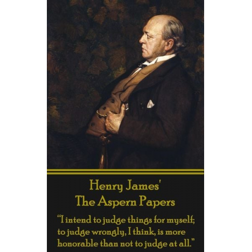 Henry James - Henry James' The Aspern Papers: "I intend to judge things for myself; to judge wrongly, I think, is more honorable than not to judge at all."