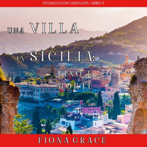 Fiona Grace - Una Villa in Sicilia: Vino e Morte (Un giallo con cani e gatti – Libro 3)