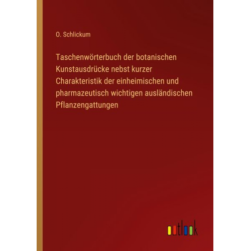 O. Schlickum - Taschenwörterbuch der botanischen Kunstausdrücke nebst kurzer Charakteristik der einheimischen und pharmazeutisch wichtigen ausländischen Pflanzengatt