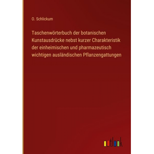 O. Schlickum - Taschenwörterbuch der botanischen Kunstausdrücke nebst kurzer Charakteristik der einheimischen und pharmazeutisch wichtigen ausländischen Pflanzengatt