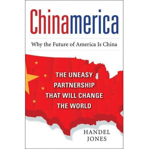 Handel Jones - Chinamerica: The Uneasy Partnership That Will Change the World