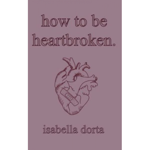 Isabella Dorta - How to be heartbroken: a guide on love and heartbreak by isabella dorta