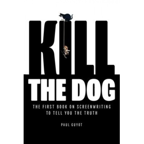 Paul Guyot - Kill the Dog: The First Book on Screenwriting to Tell You the Truth