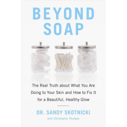 Sandy Skotnicki Christopher Shulgan - Beyond Soap: The Real Truth about What You Are Doing to Your Skin and How to Fix It for a Beautiful, Healthy Glow