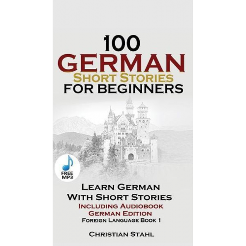 Christian Stahl - 100 German Short Stories for Beginners Learn German With Stories + Audio