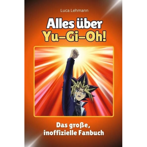 Luca Lehmann - Alles über Yu-Gi-Oh! - Komplett in Farbe