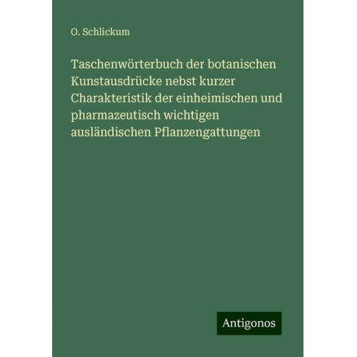 O. Schlickum - Taschenwörterbuch der botanischen Kunstausdrücke nebst kurzer Charakteristik der einheimischen und pharmazeutisch wichtigen ausländischen Pflanzengatt