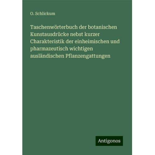 O. Schlickum - Taschenwörterbuch der botanischen Kunstausdrücke nebst kurzer Charakteristik der einheimischen und pharmazeutisch wichtigen ausländischen Pflanzengatt