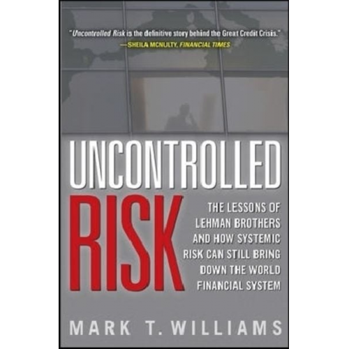 Mark Williams - Uncontrolled Risk: Lessons of Lehman Brothers and How Systemic Risk Can Still Bring Down the World Financial System