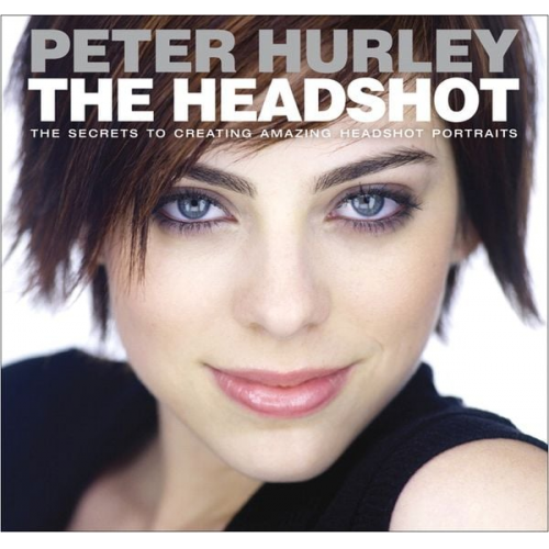 Peter Hurley - Headshot, The: The Secrets to Creating Amazing Headshot Portraits