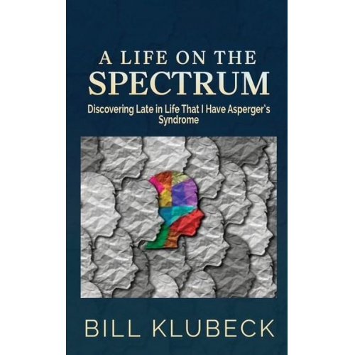 Bill Klubeck - A Life on the Spectrum: Discovering Late in Life that I Have Asperger's Syndrome