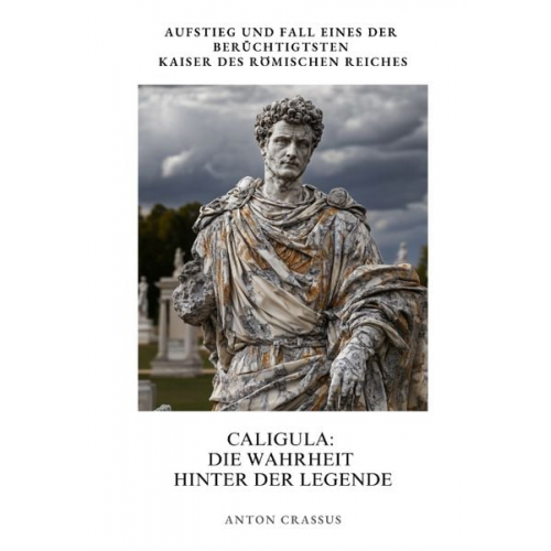 Anton Crassus - Caligula: Die Wahrheit hinter der Legende