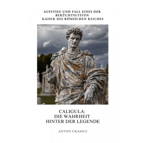 Anton Crassus - Caligula: Die Wahrheit hinter der Legende