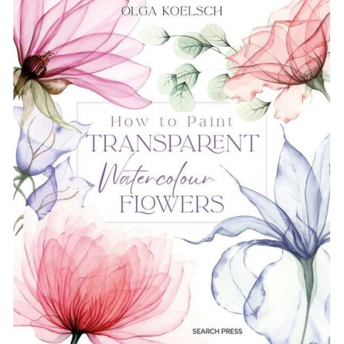 Olga Koelsch - How to Paint Transparent Watercolour Flowers