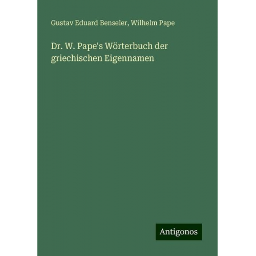 Gustav Eduard Benseler Wilhelm Pape - Dr. W. Pape's Wörterbuch der griechischen Eigennamen