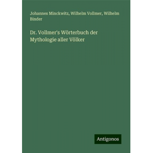 Johannes Minckwitz Wilhelm Vollmer Wilhelm Binder - Dr. Vollmer's Wörterbuch der Mythologie aller Völker