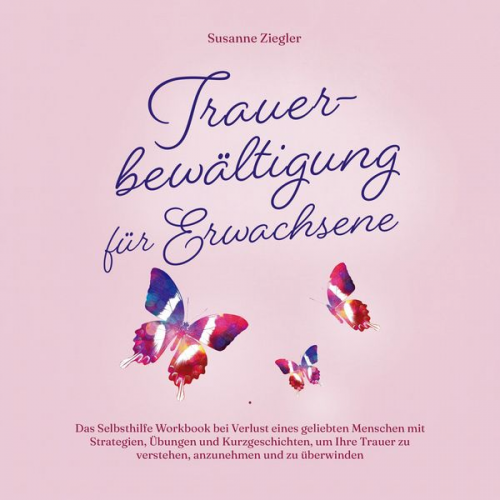 Susanne Ziegler - Trauerbewältigung für Erwachsene: Kopf hoch, Sie schaffen das! Das Selbsthilfe Workbook bei Trauer mit Tipps und Übungen um Ihre Trauer zu verstehen,