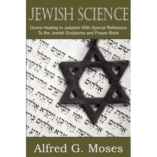 Alfred Moses - Jewish Science, Divine Healing in Judaism with Special Reference to the Jewish Scriptures and Prayer Book