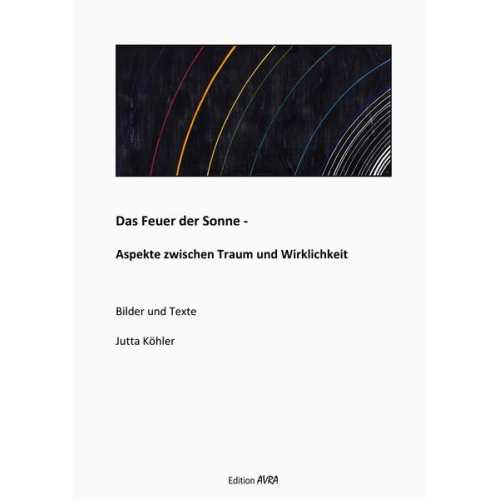 Jutta Köhler - Das Feuer der Sonne - Aspekte zwischen Traum und Wirklichkeit