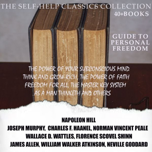 Napoleon Hill Dr. Joseph Murphy Norman Vincent Peale Wallace D. Wattles Charles F. Haanel - The Self-Help Classics Collection. Guide to Personal Freedom (40 + books)