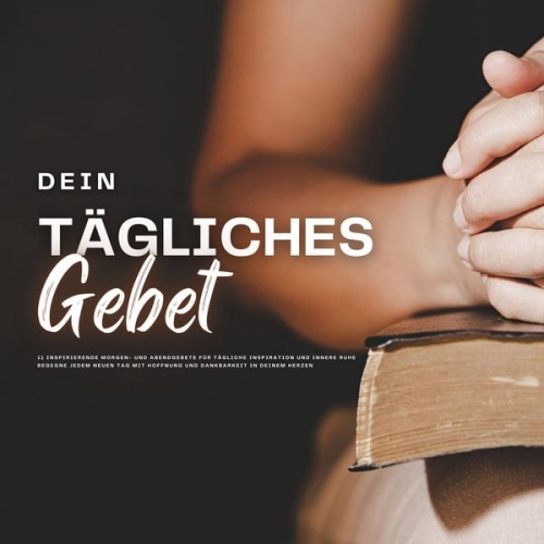 Patrick Lynen - Dein tägliches Gebet: 11 inspirierende Morgen- und Abendgebete für tägliche Inspiration und innere Ruhe