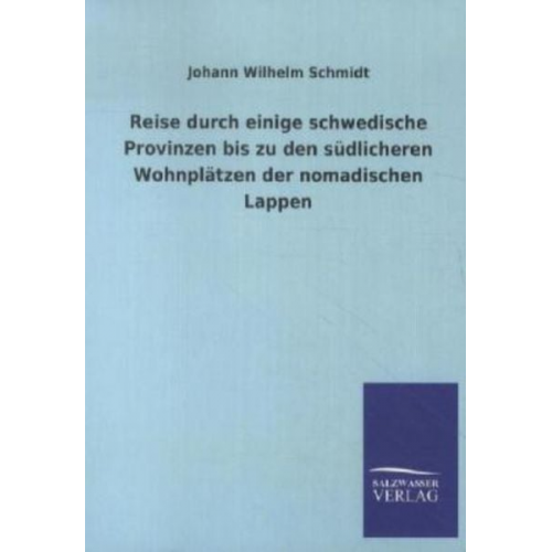 Johann Wilhelm Schmidt - Reise durch einige schwedische Provinzen bis zu den südlicheren Wohnplätzen der nomadischen Lappen