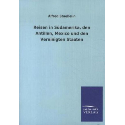 Alfred Staehelin - Reisen in Südamerika, den Antillen, Mexico und den Vereinigten Staaten