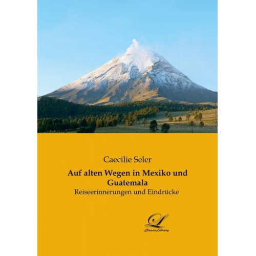 Caecilie Seler - Auf alten Wegen in Mexiko und Guatemala