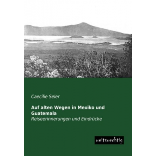 Caecilie Seler - Auf alten Wegen in Mexiko und Guatemala