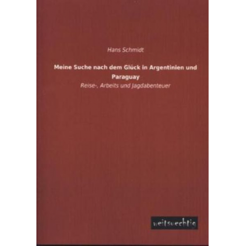 Hans Schmidt - Meine Suche nach dem Glück in Argentinien und Paraguay
