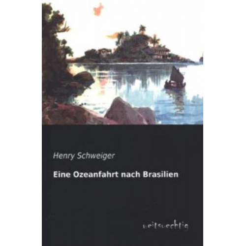 Henry Schweiger - Eine Ozeanfahrt nach Brasilien