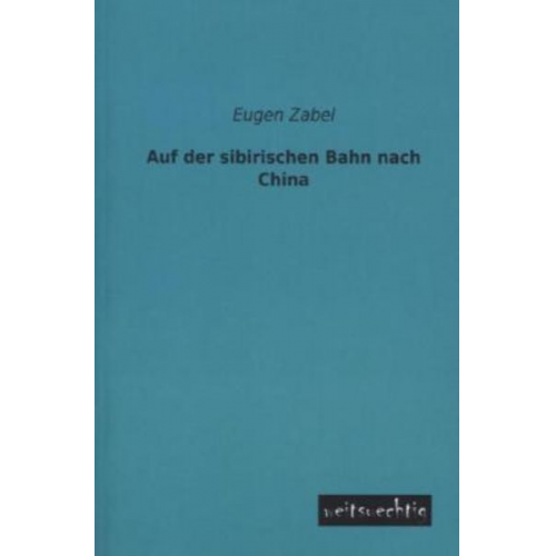 Eugen Zabel - Auf der sibirischen Bahn nach China