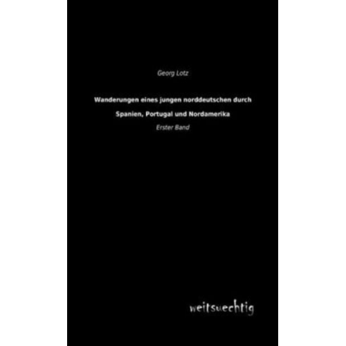 Georg Lotz - Wanderungen eines jungen Norddeutschen durch Spanien, Portugal und Nordamerika