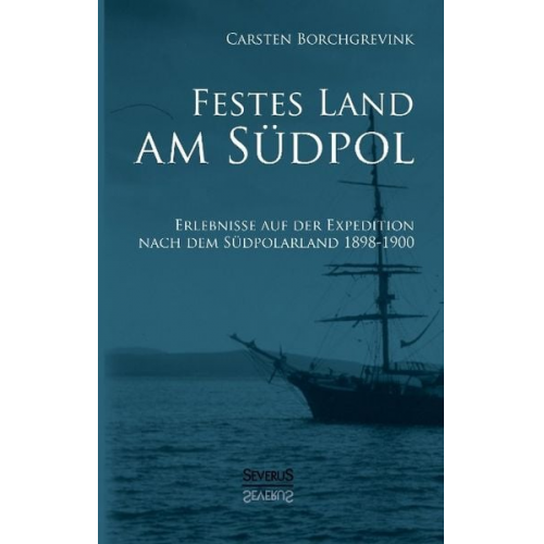 Carsten Borchgrevink - Festes Land am Südpol: Erlebnisse auf der Expedition nach dem Südpolarland 1898-1900