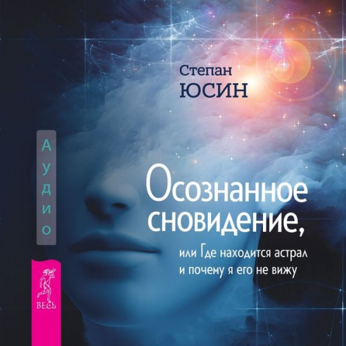 Stepan Yusin - Osoznannoe snovidenie, ili Gde nahoditsya astral i pochemu ya ego ne vizhu