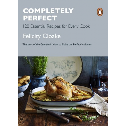 Felicity Cloake - Completely Perfect: 120 Essential Recipes for Every Cook