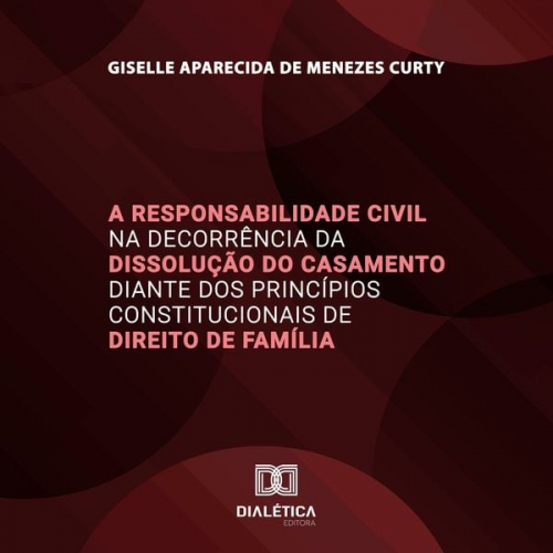 Giselle Aparecida de Menezes Curty - A Responsabilidade Civil na Decorrência da Dissolução do Casamento diante dos Princípios Constitucionais de Direito de Família