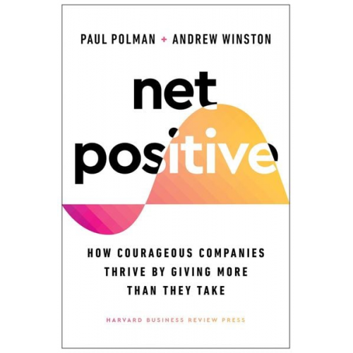 Paul Polman Andrew Winston - Net Positive: How Courageous Companies Thrive by Giving More Than They Take