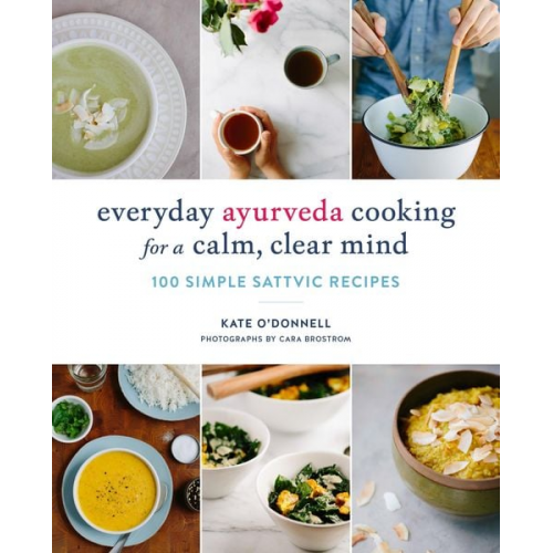 Kate O'Donnell - Everyday Ayurveda Cooking for a Calm, Clear Mind: 100 Simple Sattvic Recipes