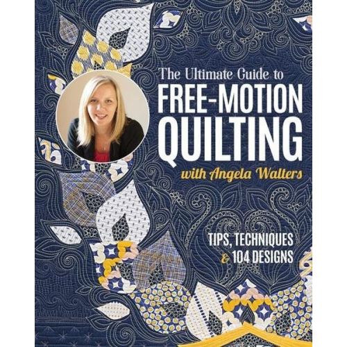 Angela Walters - The Ultimate Guide to Free-Motion Quilting with Angela Walters