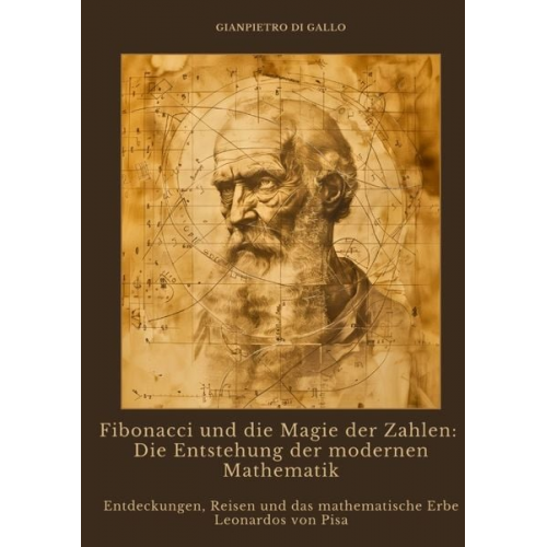 Gianpietro di Gallo - Fibonacci und die Magie der Zahlen: Die Entstehung der modernen Mathematik