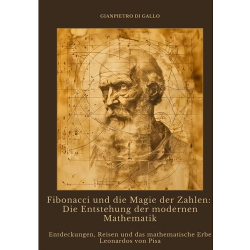 Gianpietro di Gallo - Fibonacci und die Magie der Zahlen: Die Entstehung der modernen Mathematik