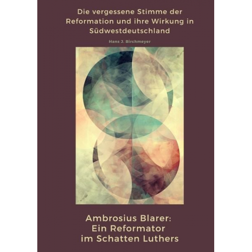 Hans J. Birchmeyer - Ambrosius Blarer: Ein Reformator im Schatten Luthers