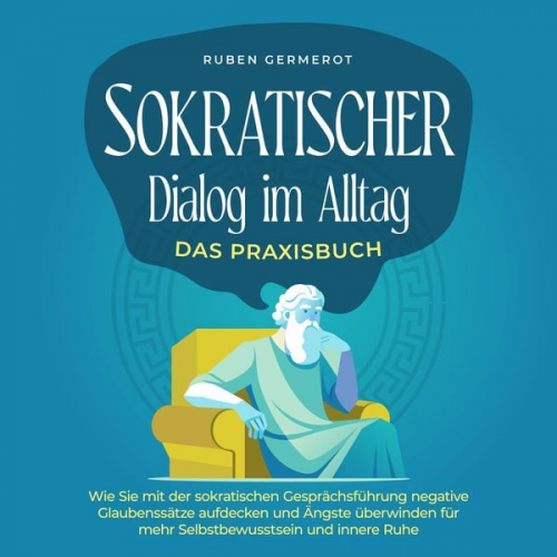 Ruben Germerot - Sokratischer Dialog im Alltag - Das Praxisbuch: Wie Sie mit der sokratischen Gesprächsführung negative Glaubenssätze aufdecken und Ängste überwinden f