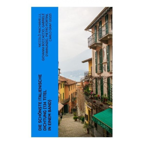 Niccolò Machiavelli Giovanni Boccaccio Gabriele D'Annunzio Pietro Fortini Carlo Graf Gozzi - Die schönste italienische Dichtung (134 Titel in einem Band)