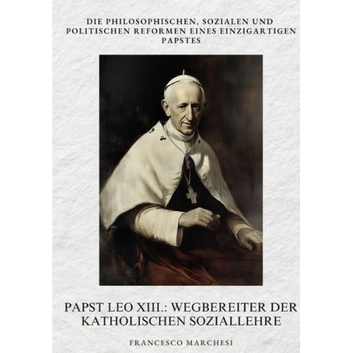 Francesco Marchesi - Papst Leo XIII.: Wegbereiter der Katholischen Soziallehre