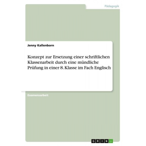 Jenny Kallenborn - Konzept zur Ersetzung einer schriftlichen Klassenarbeit durch eine mündliche Prüfung in einer 8. Klasse im Fach Englisch