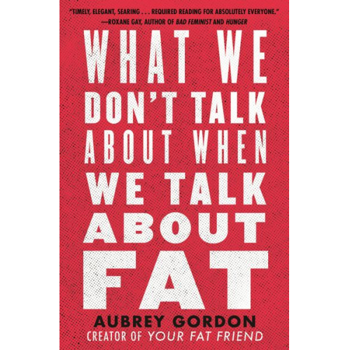 Aubrey Gordon - What We Don't Talk About When We Talk About Fat