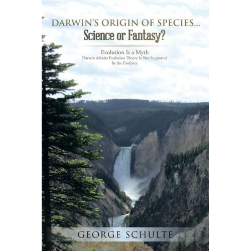 George Schulte - Darwin's Origin of Species... Science or Fantasy?